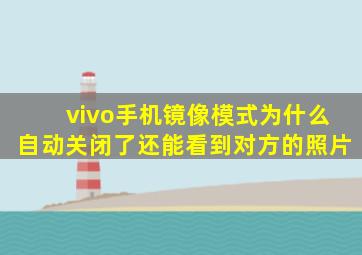 vivo手机镜像模式为什么自动关闭了还能看到对方的照片