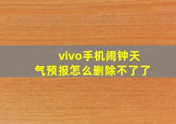 vivo手机闹钟天气预报怎么删除不了了