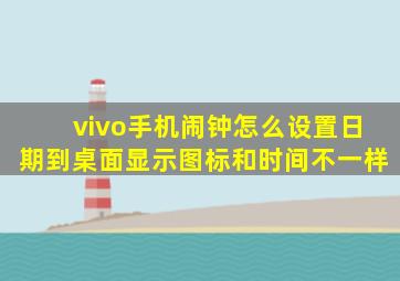 vivo手机闹钟怎么设置日期到桌面显示图标和时间不一样