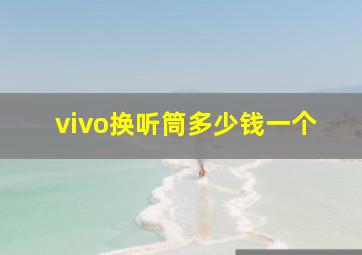 vivo换听筒多少钱一个