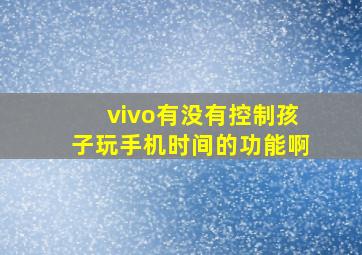 vivo有没有控制孩子玩手机时间的功能啊