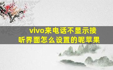 vivo来电话不显示接听界面怎么设置的呢苹果