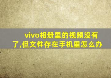 vivo相册里的视频没有了,但文件存在手机里怎么办