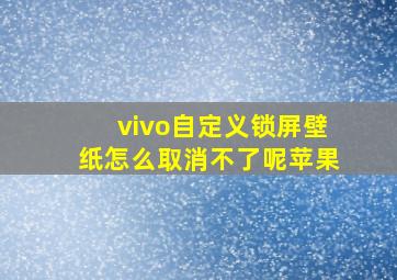 vivo自定义锁屏壁纸怎么取消不了呢苹果