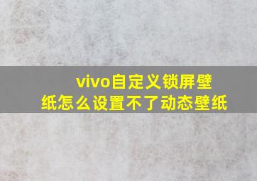 vivo自定义锁屏壁纸怎么设置不了动态壁纸