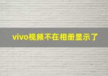 vivo视频不在相册显示了