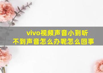 vivo视频声音小到听不到声音怎么办呢怎么回事