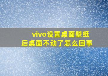 vivo设置桌面壁纸后桌面不动了怎么回事