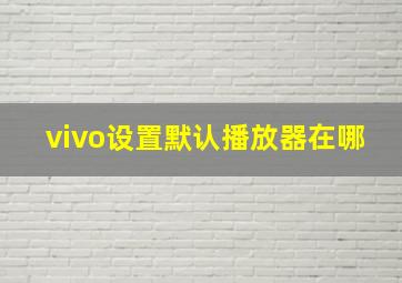 vivo设置默认播放器在哪