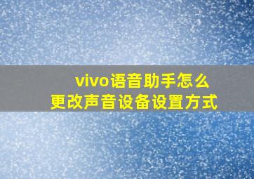 vivo语音助手怎么更改声音设备设置方式