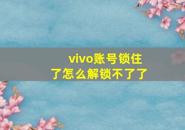 vivo账号锁住了怎么解锁不了了