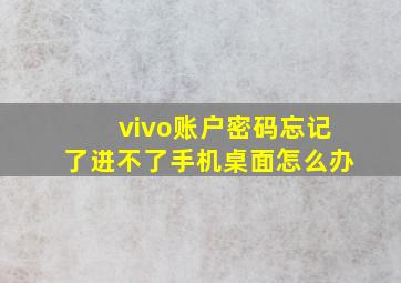 vivo账户密码忘记了进不了手机桌面怎么办