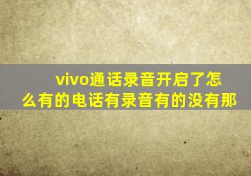 vivo通话录音开启了怎么有的电话有录音有的没有那