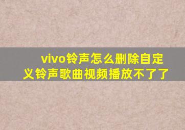 vivo铃声怎么删除自定义铃声歌曲视频播放不了了