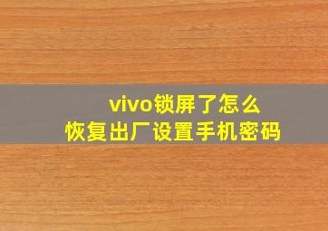 vivo锁屏了怎么恢复出厂设置手机密码