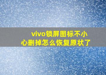 vivo锁屏图标不小心删掉怎么恢复原状了