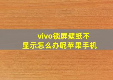 vivo锁屏壁纸不显示怎么办呢苹果手机