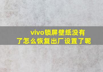 vivo锁屏壁纸没有了怎么恢复出厂设置了呢