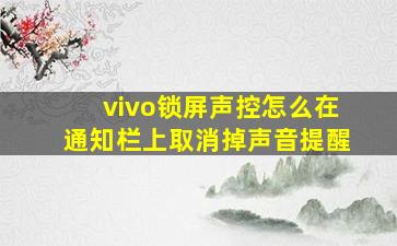 vivo锁屏声控怎么在通知栏上取消掉声音提醒