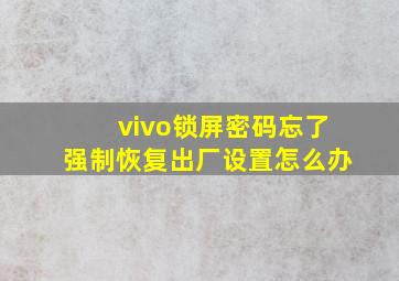 vivo锁屏密码忘了强制恢复出厂设置怎么办