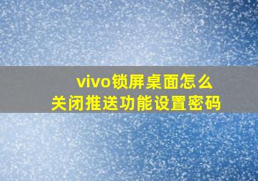 vivo锁屏桌面怎么关闭推送功能设置密码