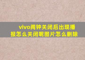 vivo闹钟关闭后出现播报怎么关闭呢图片怎么删除