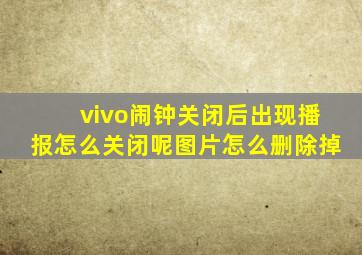 vivo闹钟关闭后出现播报怎么关闭呢图片怎么删除掉