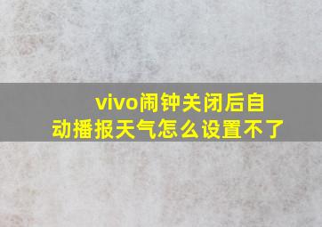 vivo闹钟关闭后自动播报天气怎么设置不了