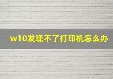 w10发现不了打印机怎么办