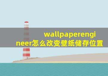 wallpaperengineer怎么改变壁纸储存位置