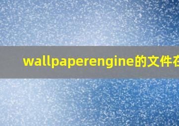 wallpaperengine的文件在哪