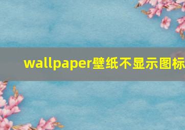 wallpaper壁纸不显示图标