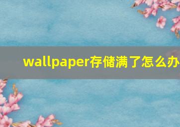 wallpaper存储满了怎么办