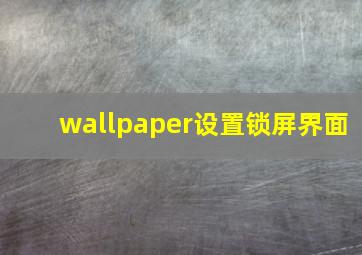 wallpaper设置锁屏界面