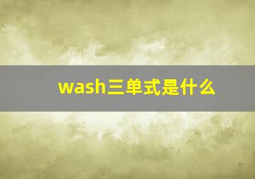 wash三单式是什么