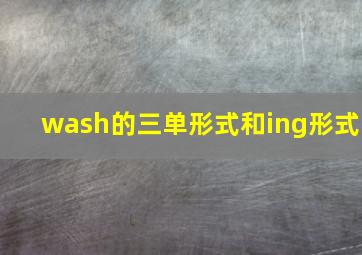 wash的三单形式和ing形式