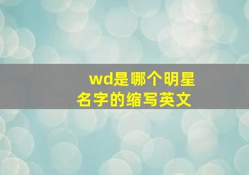 wd是哪个明星名字的缩写英文