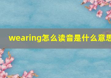 wearing怎么读音是什么意思