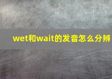 wet和wait的发音怎么分辨