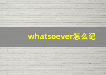 whatsoever怎么记