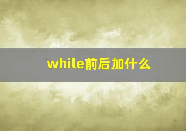 while前后加什么