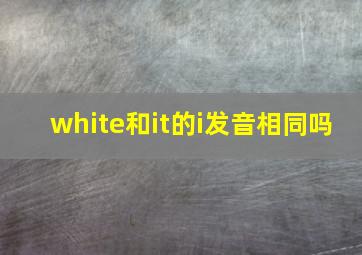 white和it的i发音相同吗