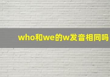 who和we的w发音相同吗