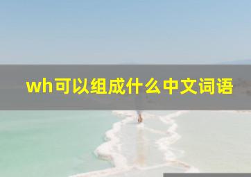 wh可以组成什么中文词语