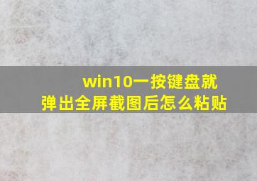 win10一按键盘就弹出全屏截图后怎么粘贴