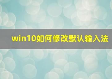 win10如何修改默认输入法