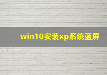 win10安装xp系统蓝屏