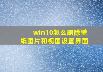 win10怎么删除壁纸图片和视图设置界面