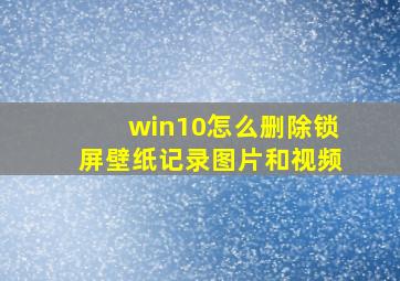 win10怎么删除锁屏壁纸记录图片和视频