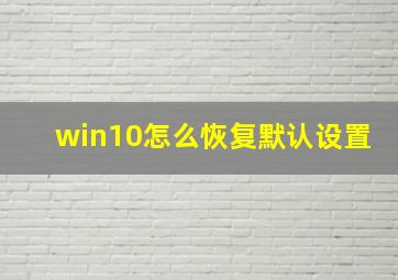 win10怎么恢复默认设置